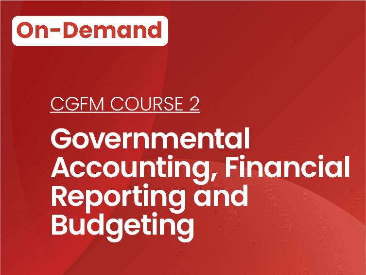 CGFM Course 2, Governmental Accounting, Financial Reporting and Budgeting