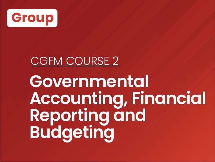 CGFM Course 2: Governmental Accounting, Financial Reporting and Budgeting